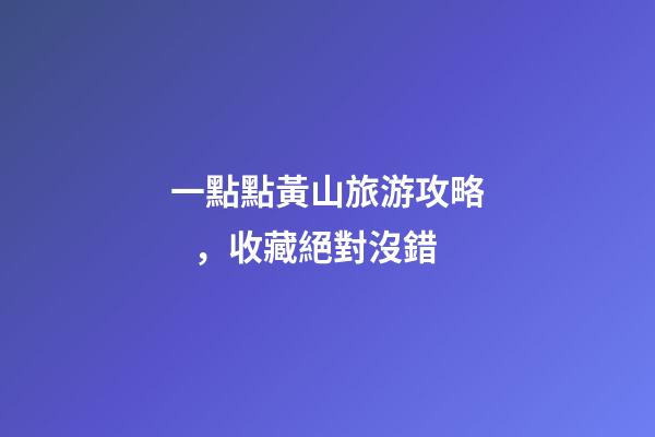 一點點黃山旅游攻略，收藏絕對沒錯